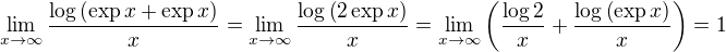 $\lim_{x \to \infty} \frac{\log \(\text{exp}\,x + \text{exp}\,x\)}{x} = \lim_{x \to \infty} \frac{\log \(2 \, \text{exp}\,x\)}{x} = \lim_{x \to \infty} \(\frac{\log 2}{x} + \frac{\log \(\text{exp}\, x\)}{x} \) = 1$