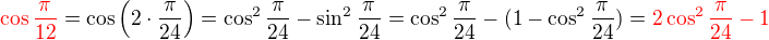 $\color{red}\cos \frac{\pi }{12}\color{black}=\cos \(2\cdot \frac {\pi }{24}\) = \cos^2\frac{\pi}{24}-\sin^2\frac{\pi}{24}=\cos^2\frac{\pi}{24}-(1-\cos^2\frac{\pi}{24})=\color{red}2\cos^2\frac{\pi}{24}-1$
