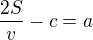 $\frac{2S}{v}-c=a$