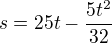 $s=25t-\frac{5t^2}{32}$