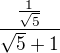 $\frac{\frac{1}{\sqrt 5}}{\sqrt{5} + 1}$