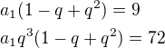 $a_1(1-q+q^2)=9\nla_1q^3(1-q+q^2)=72$