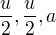$\frac{u}{2}, \frac{u}{2}, a$