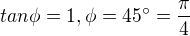$tan \phi = 1 , \phi = 45� = \frac{\pi}{4}$