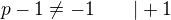 $p - 1 \neq -1 \qquad |+1$