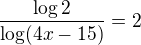 $\frac{\log 2}{\log(4x-15)}=2$