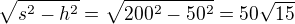 $\sqrt{s^2-h^2} = \sqrt{200^2-50^2} = 50\sqrt{15}$