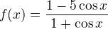 $f(x)=\frac{1-5\cos x}{1+\cos x}$