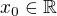 $x_0 \in \mathbb{R}$