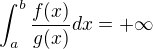 $\int_{a}^{b}\frac{f(x)}{g(x)}dx = +\infty$