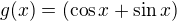 $ g(x)=(\cos x + \sin x)$