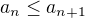 $a_n \le a_{n+1}$