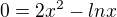 $0= 2 x^2 - ln x$