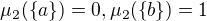 $\mu_2(\{a\}) = 0 , \mu_2(\{b\}) = 1$
