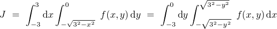 $J \,\,=\,\, \int_{-3}^3 \text{d} x \int _{-\sqrt{3^2 - x^2}}^{0} \,\,f(x,y) \, \text{d} y \,\,=\,\, \int_{-3}^0 \text{d} y \int _{-\sqrt{3^2 - y^2}}^{\sqrt{3^2 - y^2}} \,\,f(x,y) \, \text{d} x$