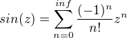 $sin(z)=\sum_{n=0}^{inf}\frac{(-1)^{n}}{n!}z^{n}$