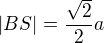 $|BS| = \frac{\sqrt{2}}{2}a$