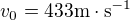 $v_{0}=433 \text{m}\cdot \text{s}^{-1}$