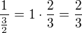 $\frac{1}{\frac{3}{2}}=1\cdot \frac{2}{3}=\frac{2}{3}$