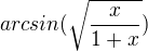 $arcsin(\sqrt{\frac{x}{1+x}})$