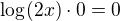 $\log_{}(2x)\cdot 0=0$