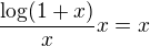 $\frac{\log(1+x)}{x} x = x$