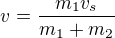 $v=\frac{m_1v_s}{m_1+m_2}$