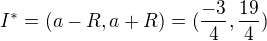 $I^*=(a-R,a+R)=(\frac{-3}{4},\frac{19}{4})$