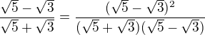 $\frac{\sqrt 5 -\sqrt 3}{\sqrt 5 +\sqrt3}=\frac{(\sqrt 5 -\sqrt 3)^2}{(\sqrt 5 +\sqrt3)(\sqrt 5 -\sqrt 3)}$
