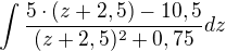$\int\frac{5\cdot (z+2,5)-10,5}{(z + 2,5)^2 + 0,75}dz$