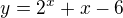 $y = 2^x + x - 6$
