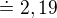 $\doteq 2,19$