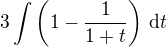 $3\int\left(1-\frac{1}{1+t}\right)\,\mathrm{d}t$