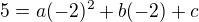 $5=a(-2)^2+b(-2)+c$