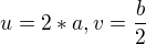 $ u=2*a , v=\frac{b}{2}$