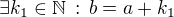 $\exists k_1\in\mathbb{N}\,:\,b=a+k_1$