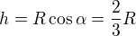 $h=R\cos \alpha =\frac23R$