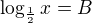 $\log_{\frac{1}{2}}x=B$