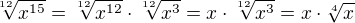 $\sqrt[12]{x^{15}}=\sqrt[12]{x^{12}}\cdot \sqrt[12]{x^{3}}=x\cdot \sqrt[12]{x^{3}}=x\cdot \sqrt[4]{x}$