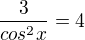 $\frac3{cos^2x}=4$