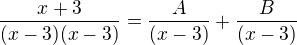 $\frac{x+3}{(x-3)(x-3)}=\frac{A}{(x-3)}+\frac{B}{(x-3)}$