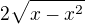 $2\sqrt{x-x^2}$