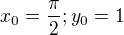 $x_{0}=\frac{\pi }{2};y_{0}=1 $