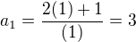 $a_{1}=\frac{2(1)+1}{(1)}= 3$