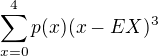 $\sum_{x=0}^{4}p(x)(x-EX)^{3}$