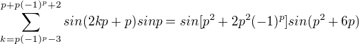 $\sum_{k=p(-1)^p-3}^{p+p(-1)^p+2}sin(2kp+p)sinp=sin[p^2+2p^2(-1)^p]sin(p^2+6p)$