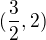 $(\frac{3}{2},2)$