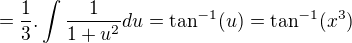 $=\frac{1}{3}.\int\frac{1}{1+u^2}du=\tan^{-1}(u)=\tan^{-1}(x^3)$