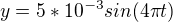 $y = 5*10^{-3}sin(4\pi t)$