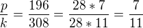$\frac{p}{k}=\frac{196}{308}=\frac{28*7}{28*11}=\frac{7}{11}$